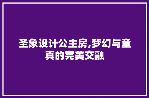 圣象设计公主房,梦幻与童真的完美交融