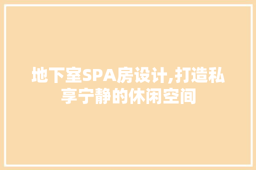 地下室SPA房设计,打造私享宁静的休闲空间