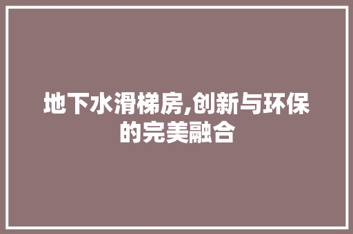地下水滑梯房,创新与环保的完美融合