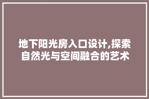 地下阳光房入口设计,探索自然光与空间融合的艺术