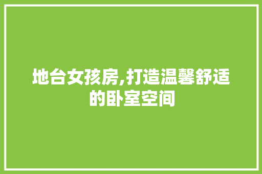 地台女孩房,打造温馨舒适的卧室空间