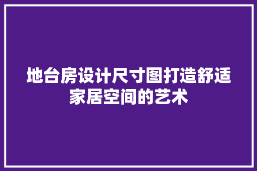 地台房设计尺寸图打造舒适家居空间的艺术