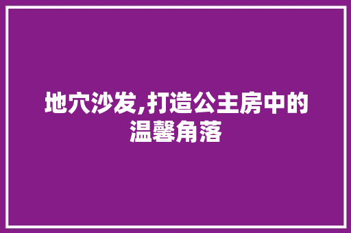 地穴沙发,打造公主房中的温馨角落