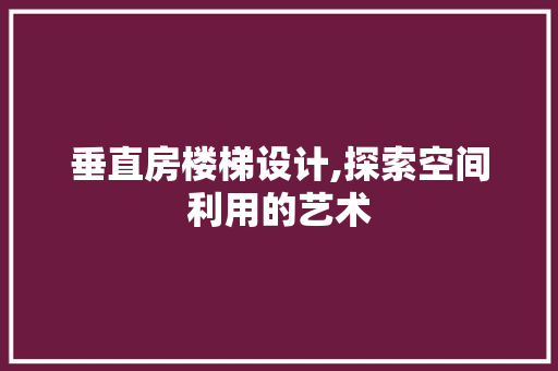 垂直房楼梯设计,探索空间利用的艺术