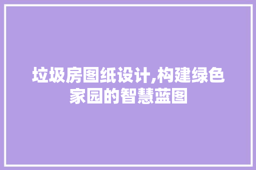 垃圾房图纸设计,构建绿色家园的智慧蓝图