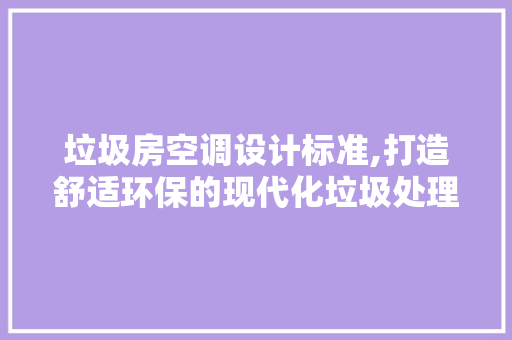 垃圾房空调设计标准,打造舒适环保的现代化垃圾处理环境