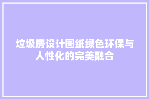 垃圾房设计图纸绿色环保与人性化的完美融合