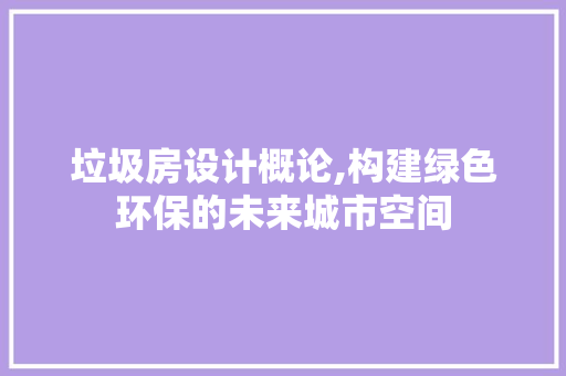垃圾房设计概论,构建绿色环保的未来城市空间