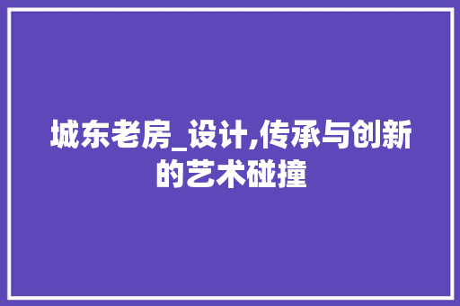城东老房_设计,传承与创新的艺术碰撞