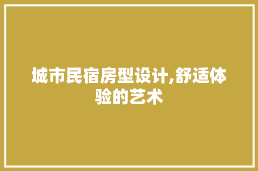 城市民宿房型设计,舒适体验的艺术