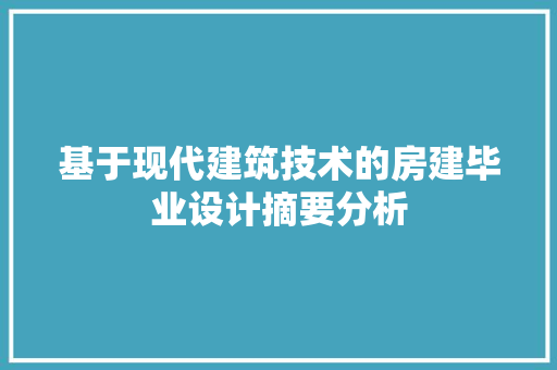 基于现代建筑技术的房建毕业设计摘要分析