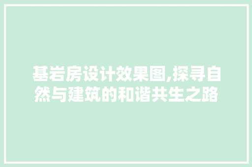 基岩房设计效果图,探寻自然与建筑的和谐共生之路