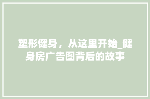塑形健身，从这里开始_健身房广告图背后的故事