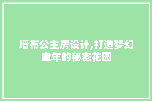 墙布公主房设计,打造梦幻童年的秘密花园