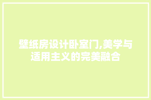 壁纸房设计卧室门,美学与适用主义的完美融合