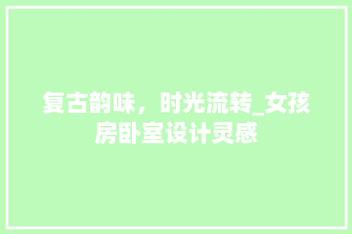 复古韵味，时光流转_女孩房卧室设计灵感