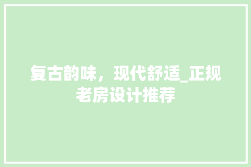 复古韵味，现代舒适_正规老房设计推荐