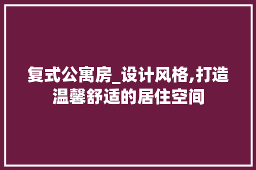 复式公寓房_设计风格,打造温馨舒适的居住空间