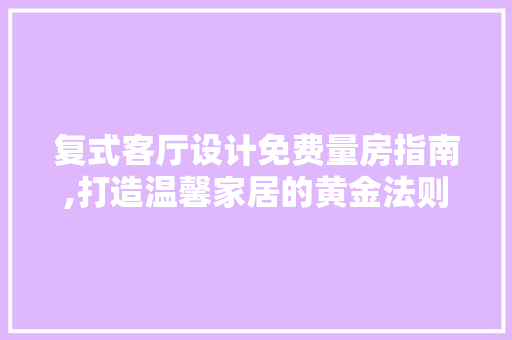 复式客厅设计免费量房指南,打造温馨家居的黄金法则