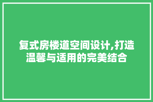 复式房楼道空间设计,打造温馨与适用的完美结合