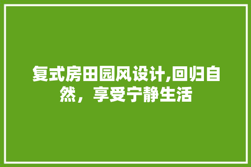 复式房田园风设计,回归自然，享受宁静生活