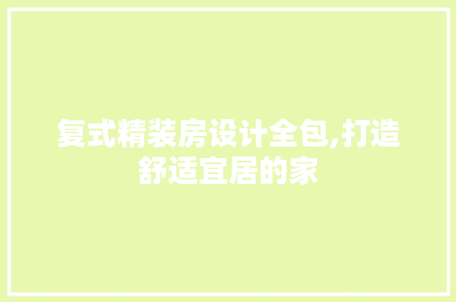 复式精装房设计全包,打造舒适宜居的家