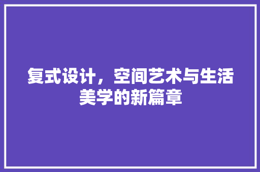 复式设计，空间艺术与生活美学的新篇章