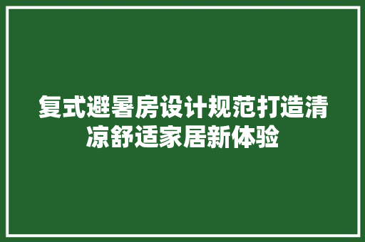 复式避暑房设计规范打造清凉舒适家居新体验