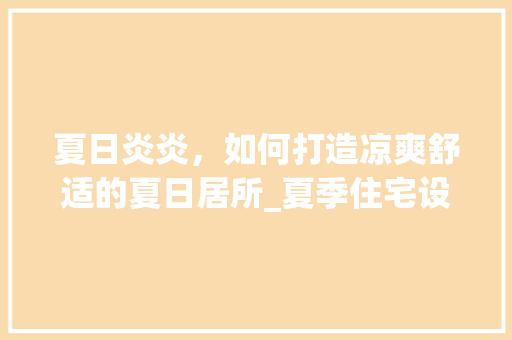 夏日炎炎，如何打造凉爽舒适的夏日居所_夏季住宅设计攻略