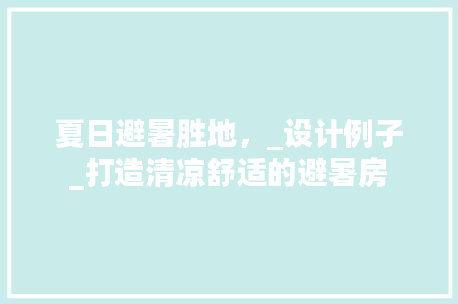 夏日避暑胜地，_设计例子_打造清凉舒适的避暑房