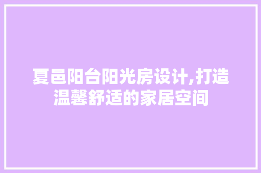 夏邑阳台阳光房设计,打造温馨舒适的家居空间