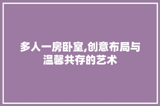 多人一房卧室,创意布局与温馨共存的艺术
