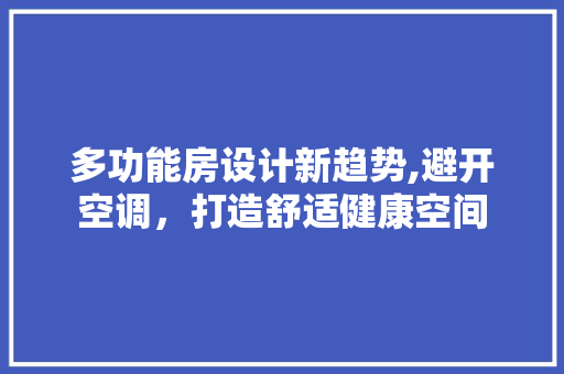 多功能房设计新趋势,避开空调，打造舒适健康空间