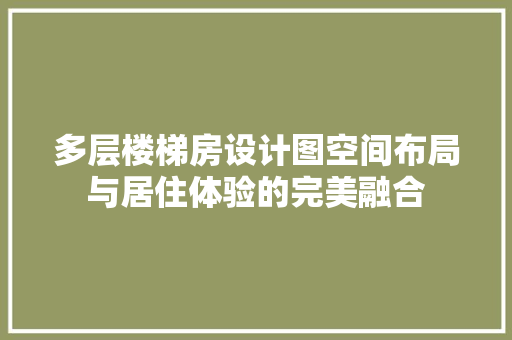 多层楼梯房设计图空间布局与居住体验的完美融合