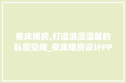 夜床婚房,打造浪漫温馨的私密空间_夜床婚房设计PPT详细