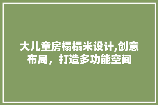 大儿童房榻榻米设计,创意布局，打造多功能空间