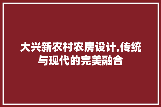 大兴新农村农房设计,传统与现代的完美融合