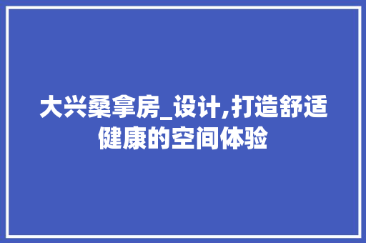 大兴桑拿房_设计,打造舒适健康的空间体验