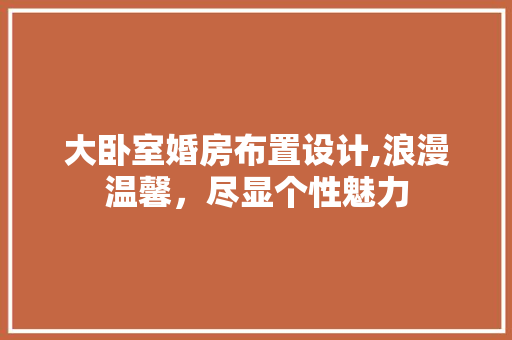 大卧室婚房布置设计,浪漫温馨，尽显个性魅力