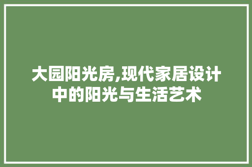 大园阳光房,现代家居设计中的阳光与生活艺术