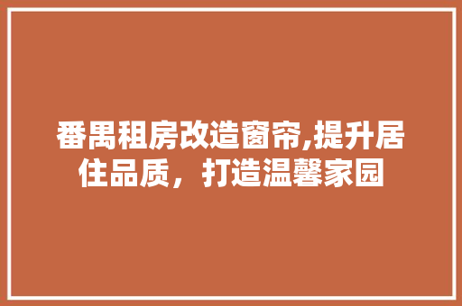 番禺租房改造窗帘,提升居住品质，打造温馨家园