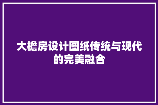 大檐房设计图纸传统与现代的完美融合
