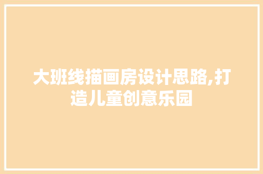 大班线描画房设计思路,打造儿童创意乐园