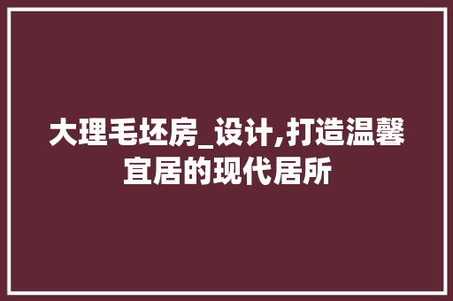 大理毛坯房_设计,打造温馨宜居的现代居所