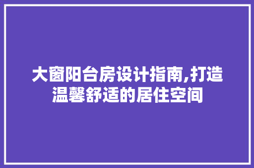 大窗阳台房设计指南,打造温馨舒适的居住空间