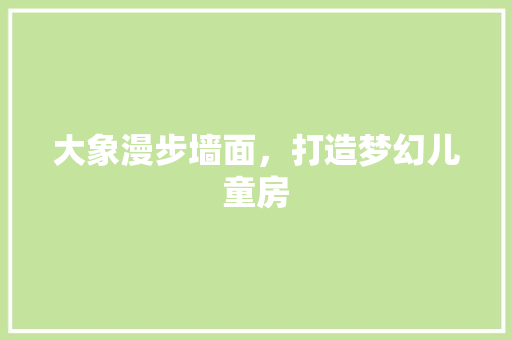 大象漫步墙面，打造梦幻儿童房