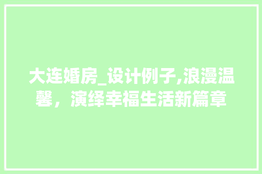 大连婚房_设计例子,浪漫温馨，演绎幸福生活新篇章