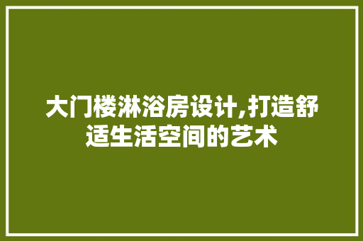 大门楼淋浴房设计,打造舒适生活空间的艺术