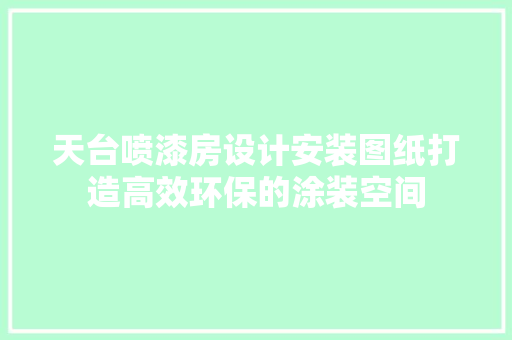 天台喷漆房设计安装图纸打造高效环保的涂装空间