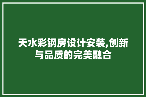 天水彩钢房设计安装,创新与品质的完美融合